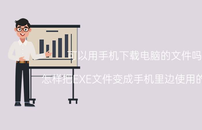 可以用手机下载电脑的文件吗 怎样把EXE文件变成手机里边使用的文件？